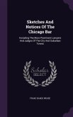 Sketches And Notices Of The Chicago Bar: Including The More Prominent Lawyers And Judges Of The City And Suburban Towns