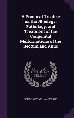 A Practical Treatise on the Ætiology, Pathology, and Treatment of the Congenital Malformations of the Rectum and Anus - Bodenhamer, William