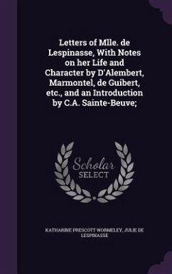 Letters of Mlle. de Lespinasse, With Notes on her Life and Character by D'Alembert, Marmontel, de Guibert, etc., and an Introduction by C.A. Sainte-Be - Wormeley, Katharine Prescott; Lespinasse, Julie De