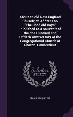 About an old New England Church; an Address on The Good old Days Published as a Souvenir of the one Hundred and Fiftieth Anniversary of the Congregati - Lee, Gerald Stanley