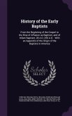 History of the Early Baptists: From the Beginning of the Gospel to the Rise of Affusion as Baptism, and of Infant Baptism, 28 A.D.-250 A.D.: With an