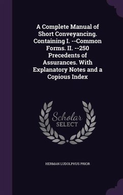 A Complete Manual of Short Conveyancing. Containing I. --Common Forms. II. --250 Precedents of Assurances. With Explanatory Notes and a Copious Index - Prior, Herman Ludolphus