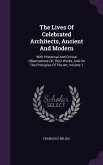 The Lives Of Celebrated Architects, Ancient And Modern: With Historical And Critical Observations On Their Works, And On The Principles Of The Art, Vo