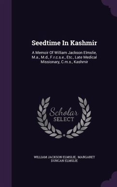 Seedtime In Kashmir: A Memoir Of William Jackson Elmslie, M.a., M.d., F.r.c.s.e., Etc., Late Medical Missionary, C.m.s., Kashmir - Elmslie, William Jackson