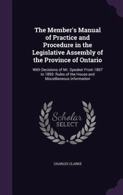 The Member's Manual of Practice and Procedure in the Legislative Assembly of the Province of Ontario - Clarke, Charles