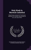 Holy Week In Norwich Cathedral: Being Seven Lectures On The Several Members Of The Most Sacred Body Of Our Lord Jesus Christ