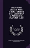 Excursions in Southern Africa, Including a History of the Cape Colony, an Account of the Native Tribes, Etc