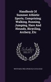 Handbook Of Summer Athletic Sports, Comprising; Walking, Running, Jumping, Hare And Hounds, Bicycling, Archery, Etc