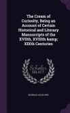 The Cream of Curiosity, Being an Account of Certain Historical and Literary Manuscripts of the XVIIth, XVIIIth & XIXth Centuries