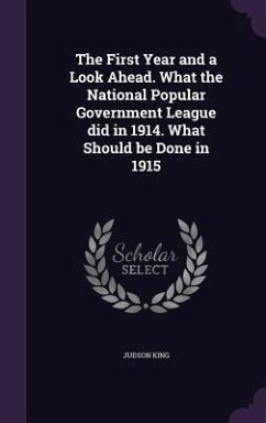 The First Year and a Look Ahead. What the National Popular Government League did in 1914. What Should be Done in 1915 - King, Judson