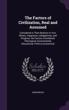 The Factors of Civilization, Real and Assumed: Considered in Their Relation to Vice, Misery, Happiness, Unhappiness, and Progress; the Factors Conside - Anonymous