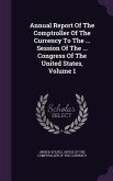 Annual Report Of The Comptroller Of The Currency To The ... Session Of The ... Congress Of The United States, Volume 1