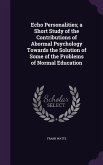 Echo Personalities; a Short Study of the Contributions of Abormal Psychology Towards the Solution of Some of the Problems of Normal Education