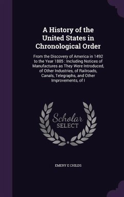A History of the United States in Chronological Order: From the Discovery of America in 1492 to the Year 1885: Including Notices of Manufactures as - Childs, Emery E.