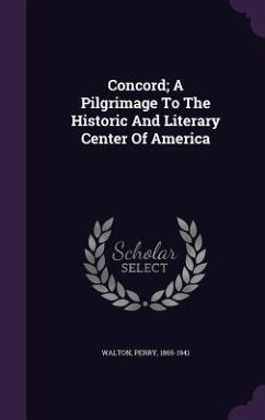 Concord; A Pilgrimage To The Historic And Literary Center Of America - Walton, Perry