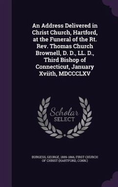 An Address Delivered in Christ Church, Hartford, at the Funeral of the Rt. Rev. Thomas Church Brownell, D. D., LL. D., Third Bishop of Connecticut, January Xviith, MDCCCLXV - Burgess, George