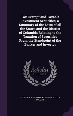 Tax Exempt and Taxable Investment Securities; a Summary of the Laws of all the States and the District of Columbia Relating to the Taxation of Securities From the Standpoint of the Banker and Investor - Wrightington, Sydney R B; Rollins, Weld A