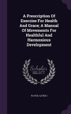 A Prescription Of Exercise For Health And Grace; A Manual Of Movements For Healthful And Harmonious Development