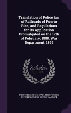 Translation of Police law of Railroads of Puerto Rico, and Regulations for its Application Promulgated on the 17th of February, 1888. War Department, - Rico, Puerto