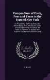 Compendium of Costs, Fees and Taxes in the State of New York: As Provided by the Revised Statutes (Banks & Bros. 9th ed.) the Codes of Civil and Crimi