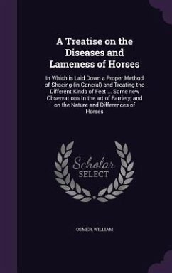 A Treatise on the Diseases and Lameness of Horses: In Which is Laid Down a Proper Method of Shoeing (in General) and Treating the Different Kinds of F - Osmer, William