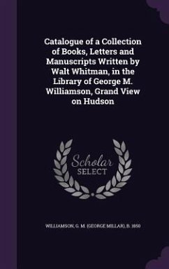 Catalogue of a Collection of Books, Letters and Manuscripts Written by Walt Whitman, in the Library of George M. Williamson, Grand View on Hudson - Williamson, G. M. B. 1850