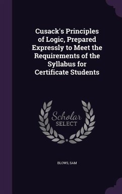 Cusack's Principles of Logic, Prepared Expressly to Meet the Requirements of the Syllabus for Certificate Students - Blows, Sam