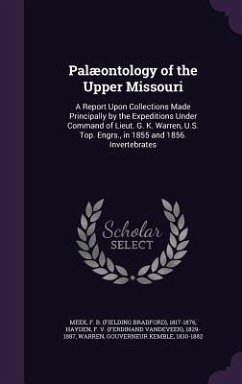 Palæontology of the Upper Missouri: A Report Upon Collections Made Principally by the Expeditions Under Command of Lieut. G. K. Warren, U.S. Top. Engr - Meek, F. B.; Hayden, F. V.; Warren, Gouverneur Kemble