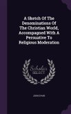 A Sketch Of The Denominations Of The Christian World, Accompagned With A Persuative To Religious Moderation