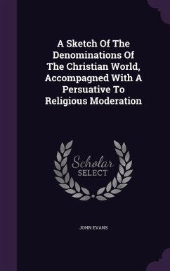 A Sketch Of The Denominations Of The Christian World, Accompagned With A Persuative To Religious Moderation - Evans, John