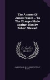 The Answer Of James Fraser ... To The Charges Made Against Him By Robert Stewart