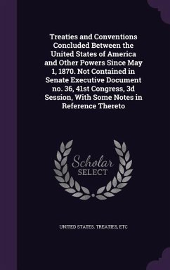 Treaties and Conventions Concluded Between the United States of America and Other Powers Since May 1, 1870. Not Contained in Senate Executive Document