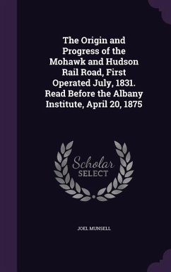 The Origin and Progress of the Mohawk and Hudson Rail Road, First Operated July, 1831. Read Before the Albany Institute, April 20, 1875 - Munsell, Joel