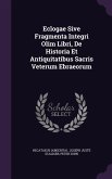 Eclogae Sive Fragmenta Integri Olim Libri, De Historia Et Antiquitatibus Sacris Veterum Ebraeorum