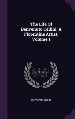 Cover The Life Of Benvenuto Cellini, A Florentine Artist, Volume 1