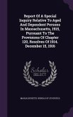 Report Of A Special Inquiry Relative To Aged And Dependent Persons In Massachusetts, 1915, Pursuant To The Provisions Of Chapter 120, Resolves Of 1914. December 15, 1916