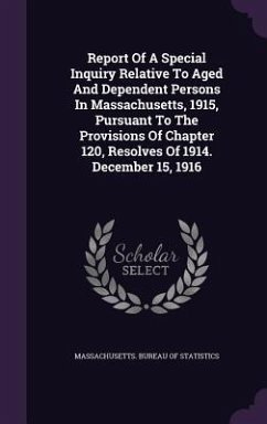 Report Of A Special Inquiry Relative To Aged And Dependent Persons In Massachusetts, 1915, Pursuant To The Provisions Of Chapter 120, Resolves Of 1914. December 15, 1916