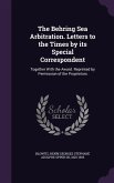 The Behring Sea Arbitration. Letters to the Times by its Special Correspondent: Together With the Award. Reprinted by Permission of the Proprietors