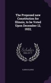 The Proposed new Constitution for Illinois, to be Voted Upon December 12, 1922;