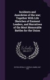 Incidents and Anecdotes of the war; Together With Life Sketches of Eminent Leaders, and Narratives of the Most Memorable Battles for the Union