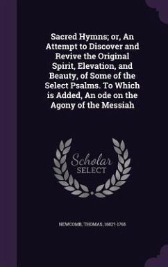 Sacred Hymns; or, An Attempt to Discover and Revive the Original Spirit, Elevation, and Beauty, of Some of the Select Psalms. To Which is Added, An od - Newcomb, Thomas