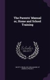The Parents' Manual or, Home and School Training