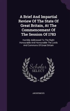 A Brief And Impartial Review Of The State Of Great Britain, At The Commencement Of The Session Of 1783 - Anonymous