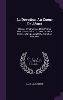 La Dévotion Au Coeur De Jésus: Recueil D'instructions Et De Prières Pour L'association Du Coeur De Jésus Chez Les Religieuses De La Visitation D'auxe - Leyen, Marie-Louise