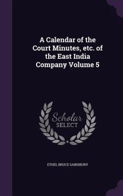 A Calendar of the Court Minutes, etc. of the East India Company Volume 5 - Sainsbury, Ethel Bruce