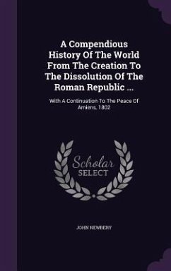 A Compendious History Of The World From The Creation To The Dissolution Of The Roman Republic ...: With A Continuation To The Peace Of Amiens, 1802 - Newbery, John