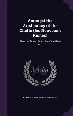 Amongst the Aristocracy of the Ghetto (les Nouveaux Riches): Sketches Drawn From Life of the New-rich - Raymond, Adolphus; Bunin, Anna