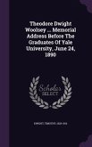 Theodore Dwight Woolsey ... Memorial Address Before The Graduates Of Yale University, June 24, 1890