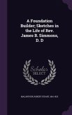 A Foundation Builder; Sketches in the Life of Rev. James B. Simmons, D. D