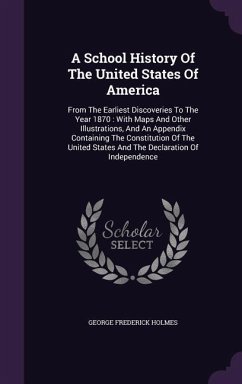 A School History Of The United States Of America: From The Earliest Discoveries To The Year 1870: With Maps And Other Illustrations, And An Appendix C - Holmes, George Frederick